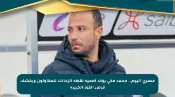 مصري اليوم.. محمد مكي يؤكد أهمية نقطة الزمالك للمقاولون ويكشف فرص الفوز الكبيرة